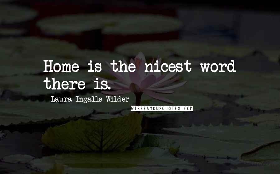 Laura Ingalls Wilder Quotes: Home is the nicest word there is.
