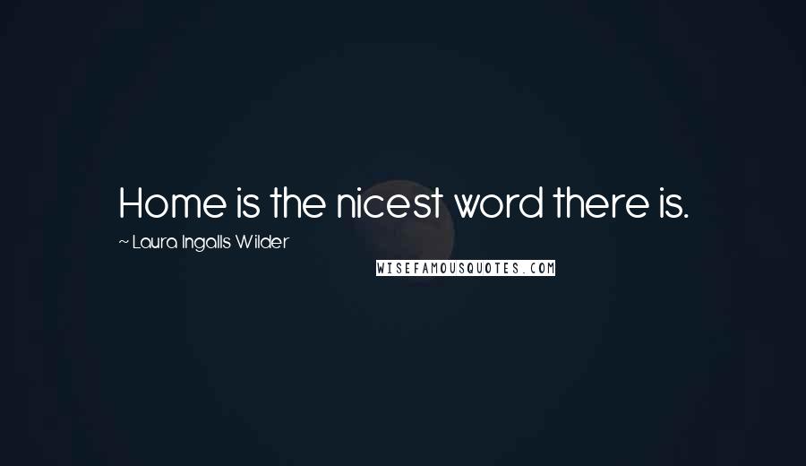Laura Ingalls Wilder Quotes: Home is the nicest word there is.