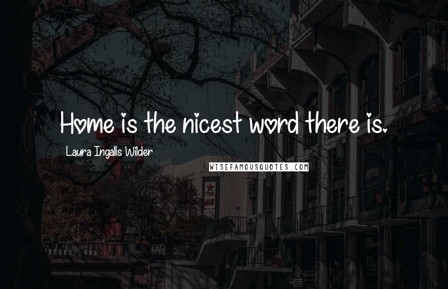 Laura Ingalls Wilder Quotes: Home is the nicest word there is.
