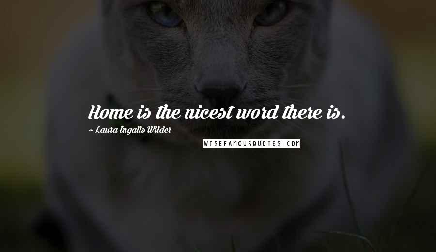 Laura Ingalls Wilder Quotes: Home is the nicest word there is.