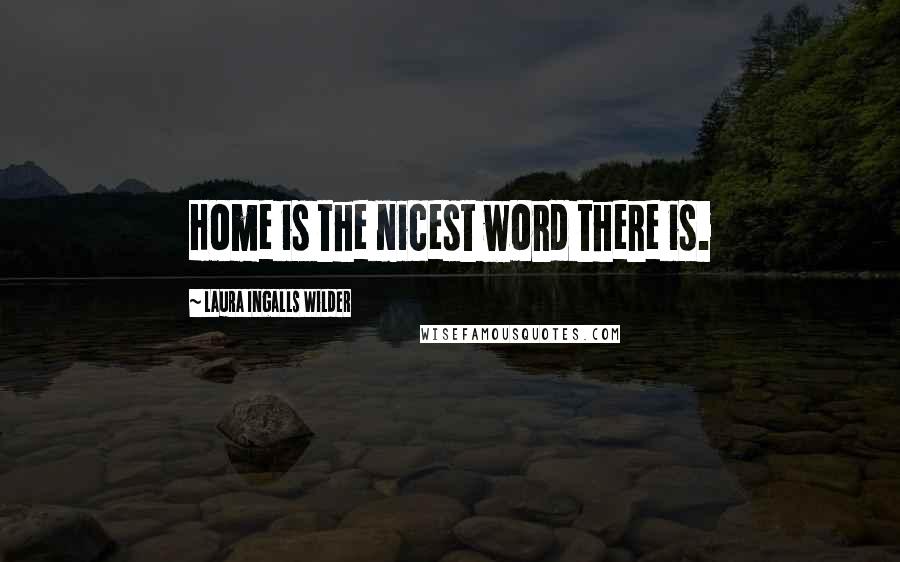 Laura Ingalls Wilder Quotes: Home is the nicest word there is.