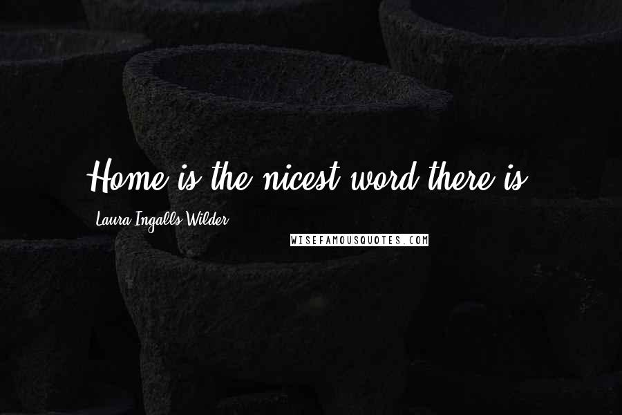 Laura Ingalls Wilder Quotes: Home is the nicest word there is.