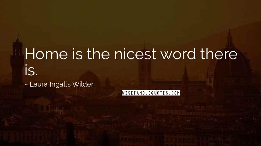 Laura Ingalls Wilder Quotes: Home is the nicest word there is.