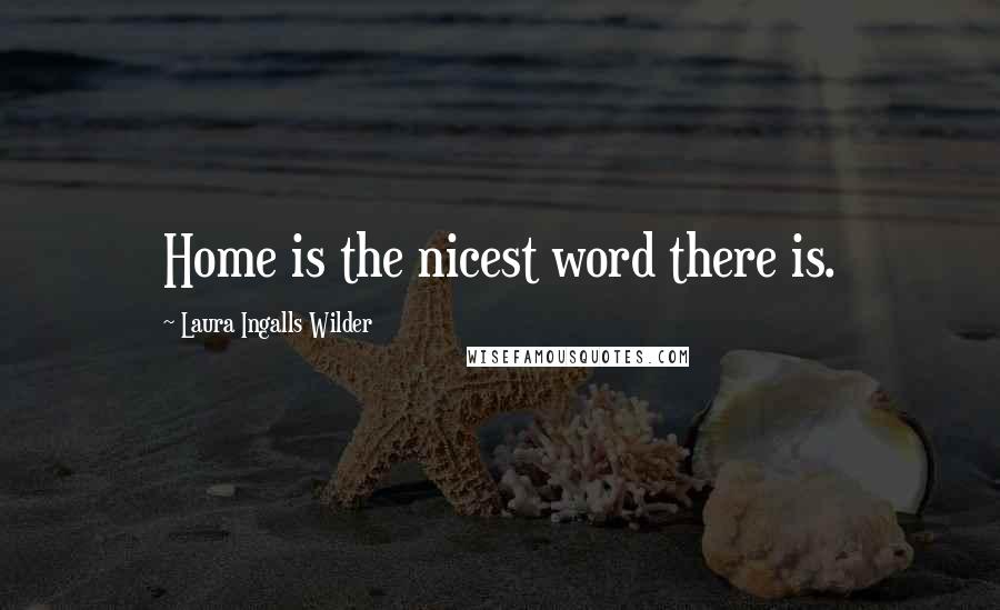 Laura Ingalls Wilder Quotes: Home is the nicest word there is.
