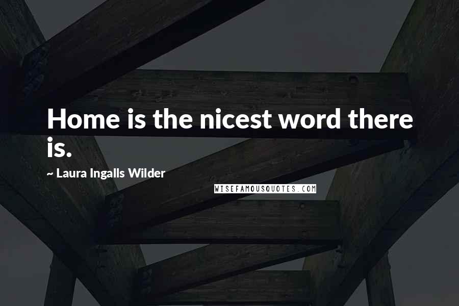 Laura Ingalls Wilder Quotes: Home is the nicest word there is.
