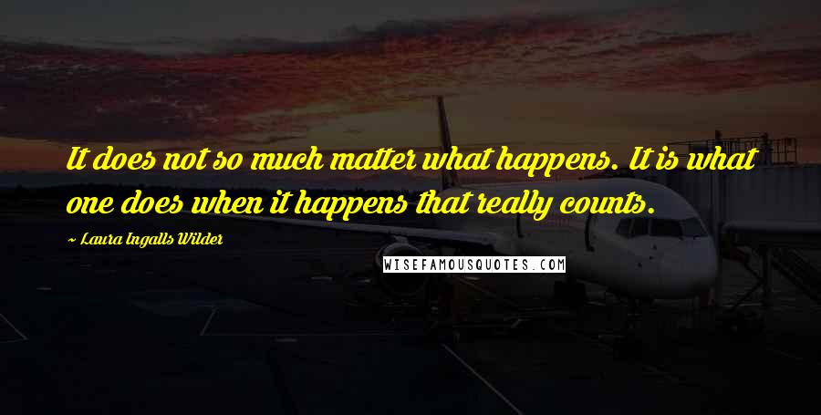 Laura Ingalls Wilder Quotes: It does not so much matter what happens. It is what one does when it happens that really counts.