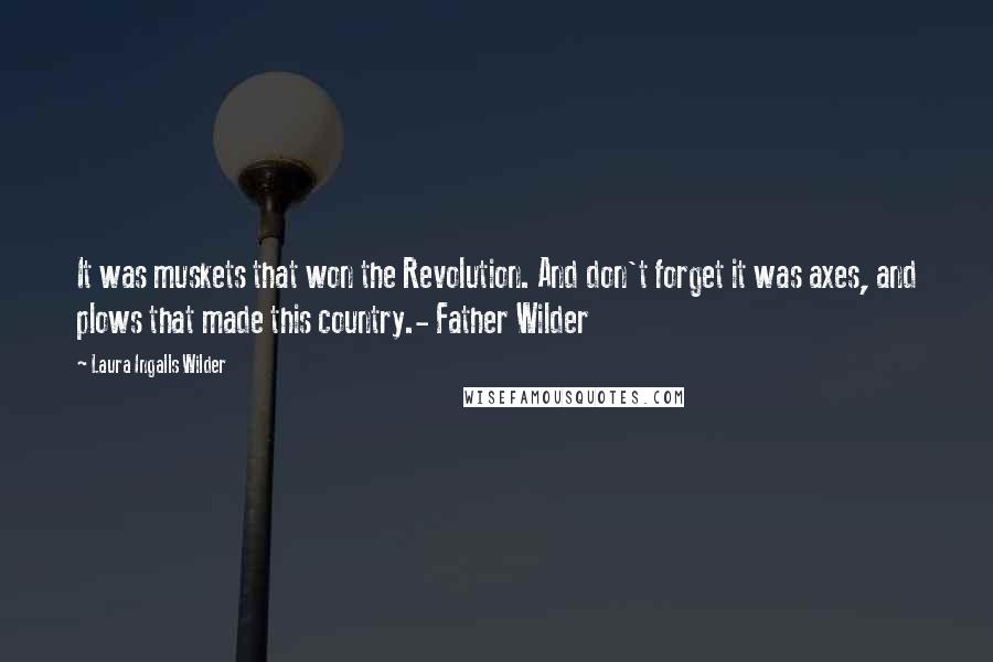 Laura Ingalls Wilder Quotes: It was muskets that won the Revolution. And don't forget it was axes, and plows that made this country.- Father Wilder