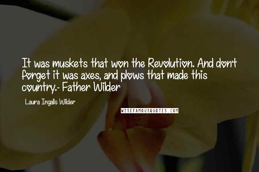 Laura Ingalls Wilder Quotes: It was muskets that won the Revolution. And don't forget it was axes, and plows that made this country.- Father Wilder