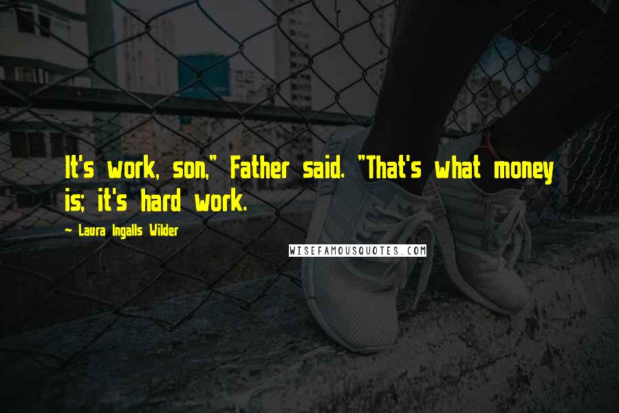 Laura Ingalls Wilder Quotes: It's work, son," Father said. "That's what money is; it's hard work.
