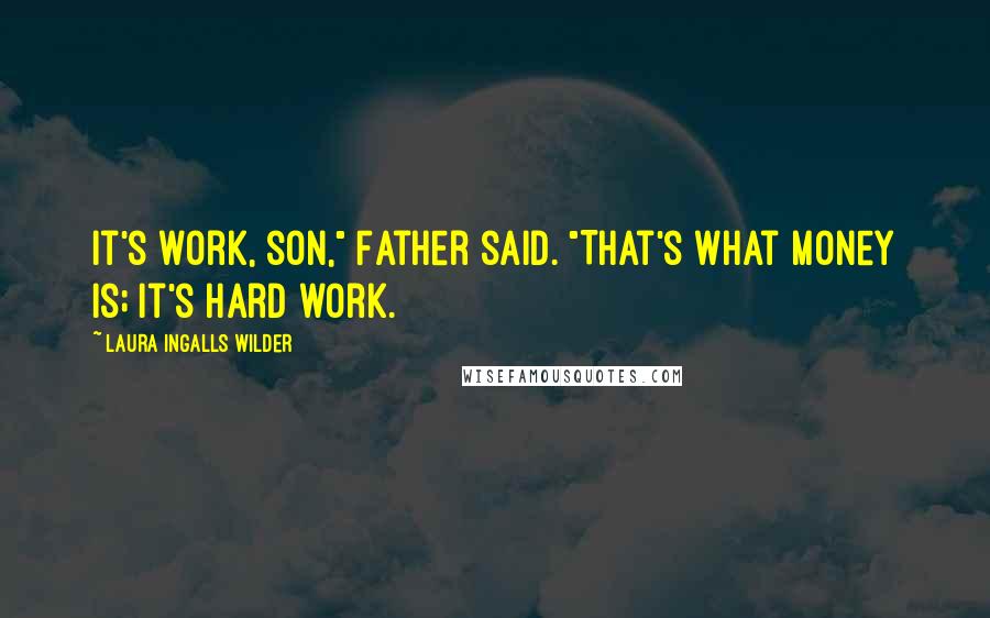 Laura Ingalls Wilder Quotes: It's work, son," Father said. "That's what money is; it's hard work.