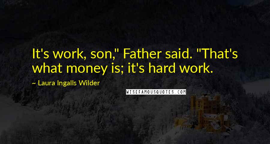 Laura Ingalls Wilder Quotes: It's work, son," Father said. "That's what money is; it's hard work.