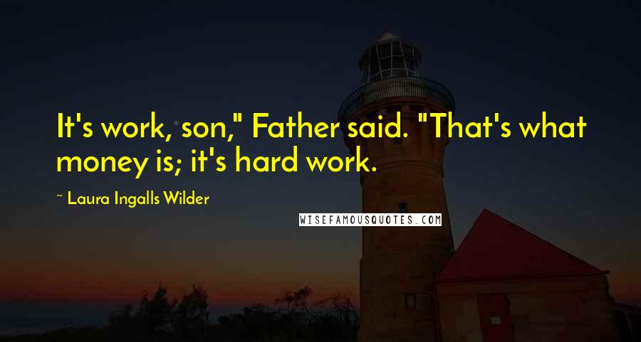 Laura Ingalls Wilder Quotes: It's work, son," Father said. "That's what money is; it's hard work.
