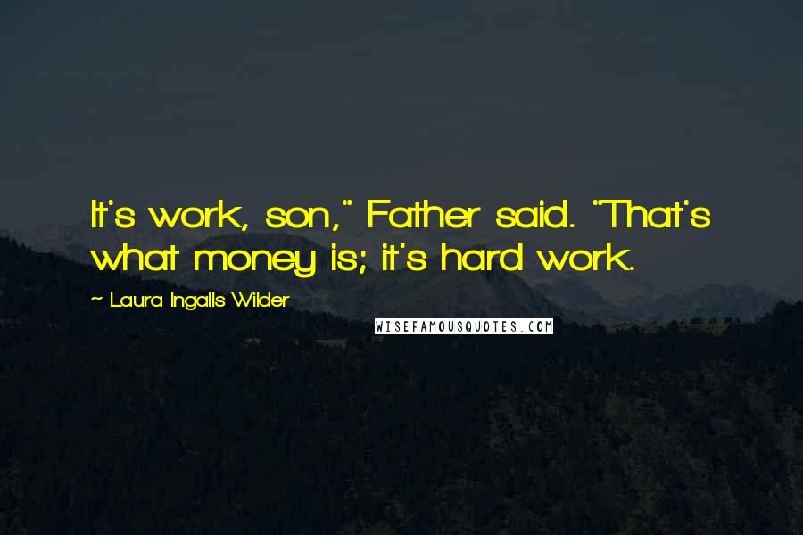 Laura Ingalls Wilder Quotes: It's work, son," Father said. "That's what money is; it's hard work.