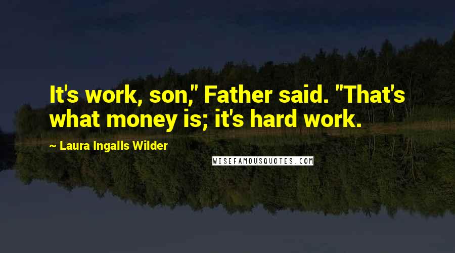 Laura Ingalls Wilder Quotes: It's work, son," Father said. "That's what money is; it's hard work.