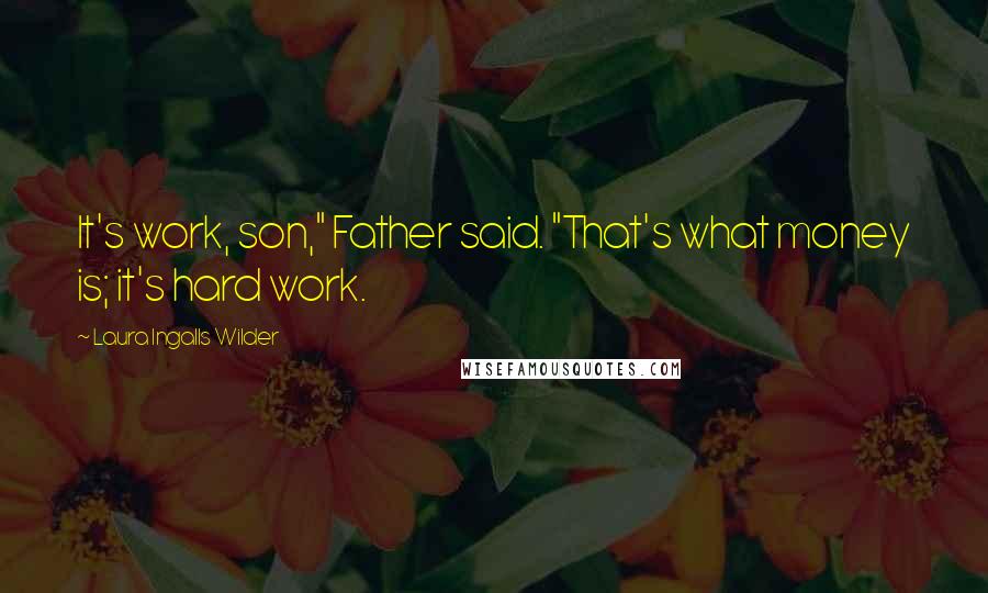 Laura Ingalls Wilder Quotes: It's work, son," Father said. "That's what money is; it's hard work.