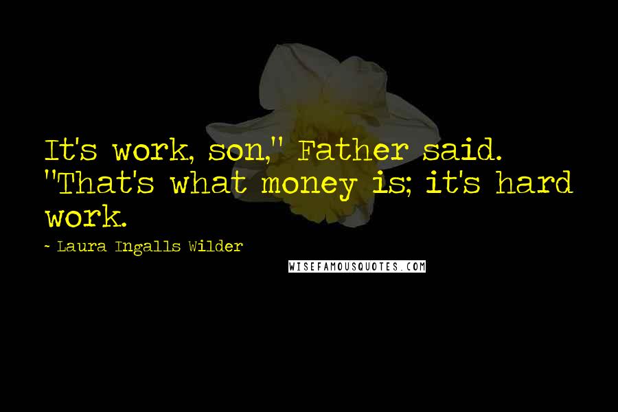 Laura Ingalls Wilder Quotes: It's work, son," Father said. "That's what money is; it's hard work.