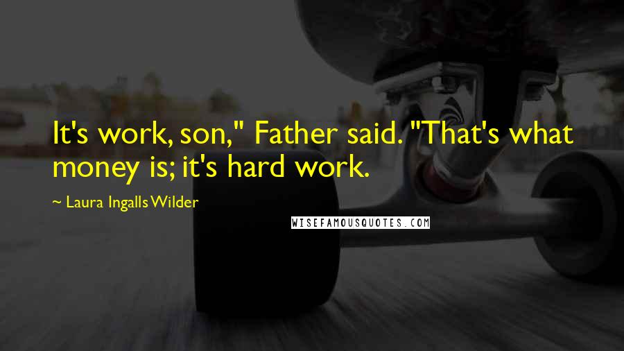 Laura Ingalls Wilder Quotes: It's work, son," Father said. "That's what money is; it's hard work.