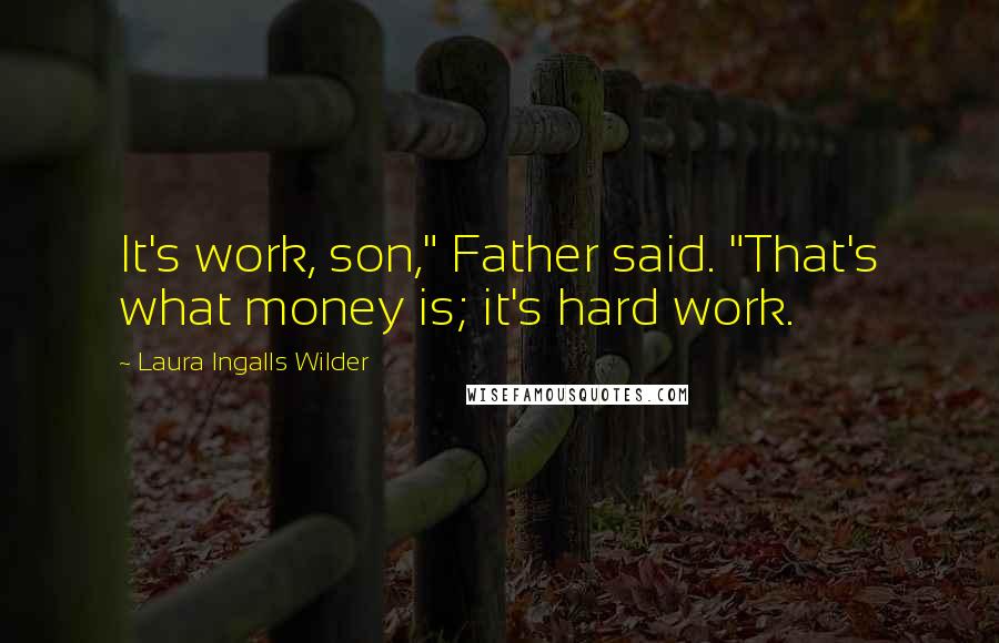 Laura Ingalls Wilder Quotes: It's work, son," Father said. "That's what money is; it's hard work.