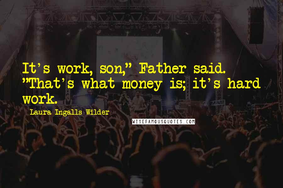 Laura Ingalls Wilder Quotes: It's work, son," Father said. "That's what money is; it's hard work.