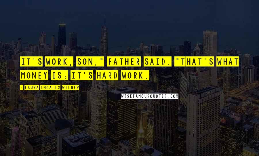 Laura Ingalls Wilder Quotes: It's work, son," Father said. "That's what money is; it's hard work.