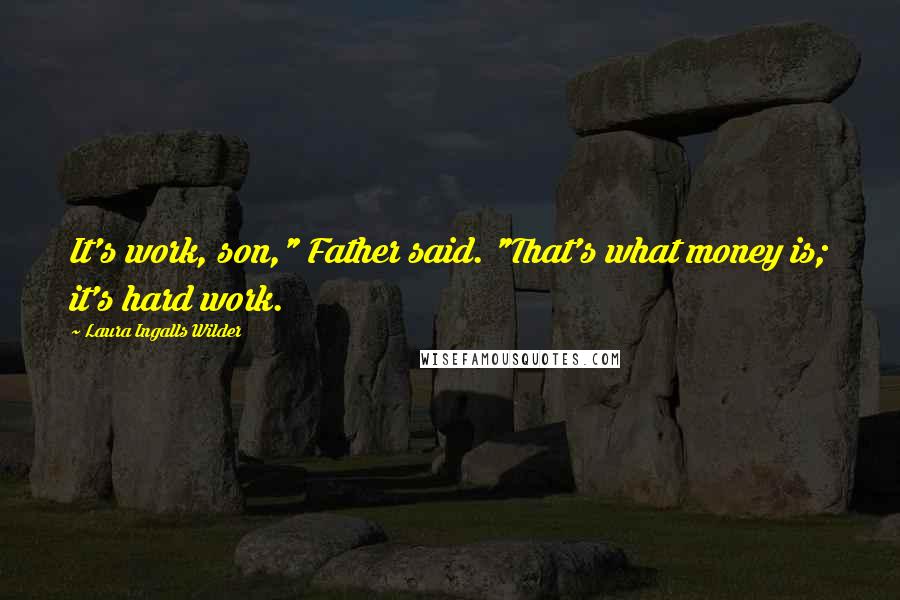 Laura Ingalls Wilder Quotes: It's work, son," Father said. "That's what money is; it's hard work.