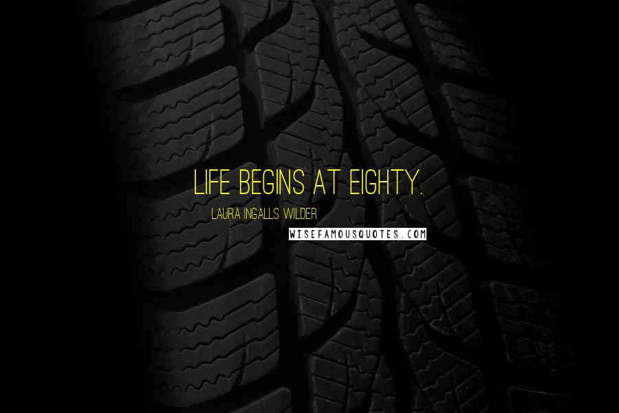 Laura Ingalls Wilder Quotes: Life begins at eighty.