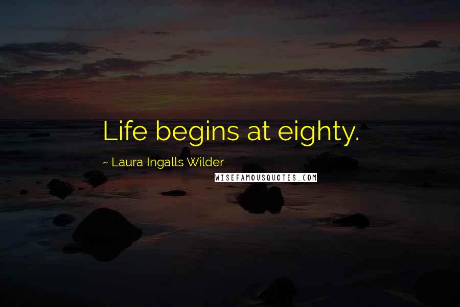 Laura Ingalls Wilder Quotes: Life begins at eighty.