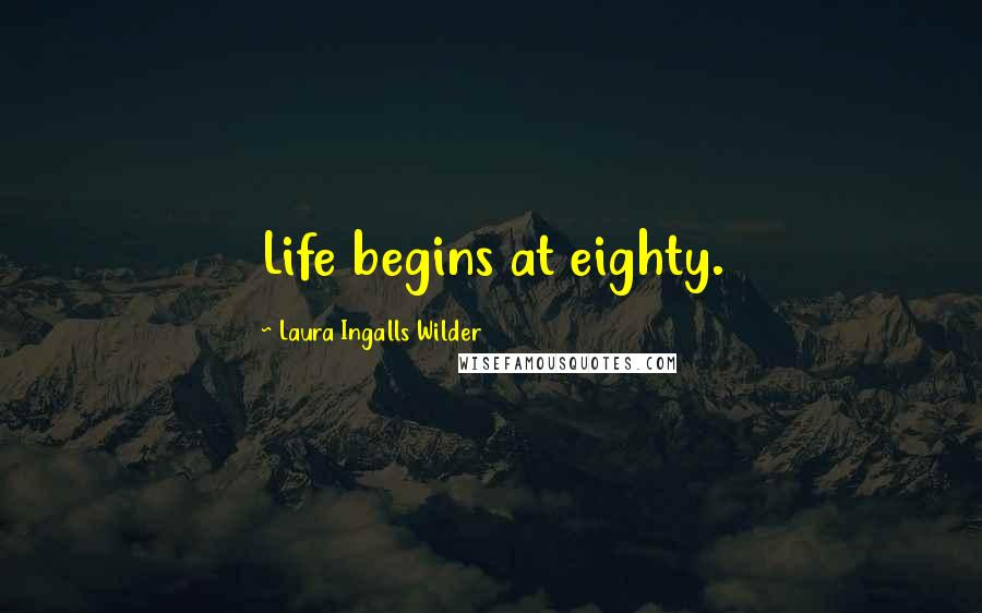Laura Ingalls Wilder Quotes: Life begins at eighty.
