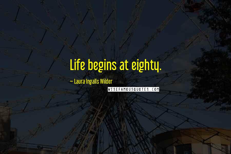 Laura Ingalls Wilder Quotes: Life begins at eighty.