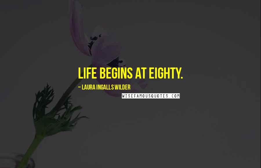 Laura Ingalls Wilder Quotes: Life begins at eighty.