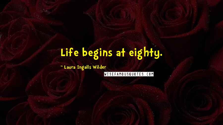 Laura Ingalls Wilder Quotes: Life begins at eighty.