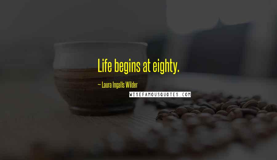 Laura Ingalls Wilder Quotes: Life begins at eighty.