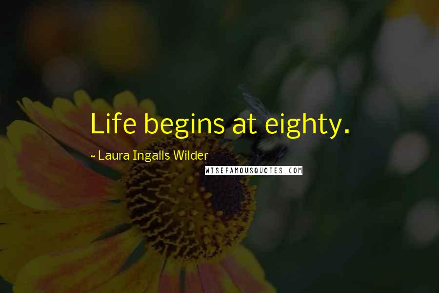 Laura Ingalls Wilder Quotes: Life begins at eighty.
