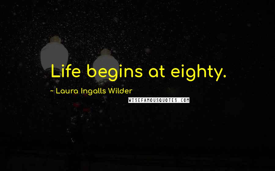 Laura Ingalls Wilder Quotes: Life begins at eighty.
