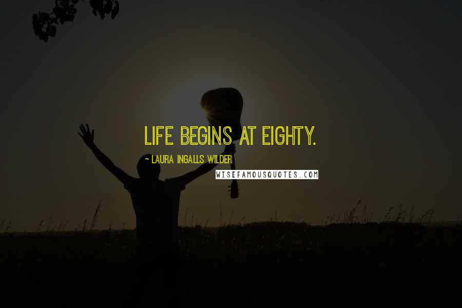 Laura Ingalls Wilder Quotes: Life begins at eighty.