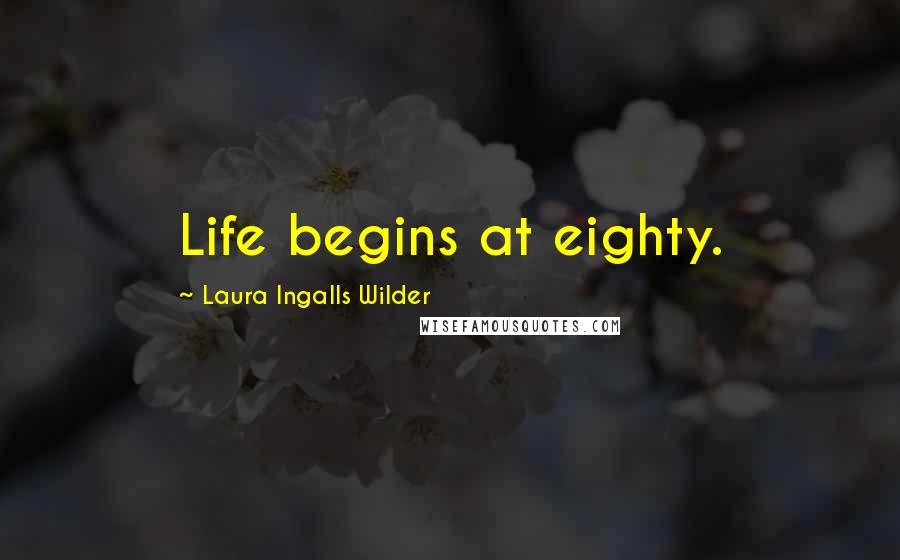 Laura Ingalls Wilder Quotes: Life begins at eighty.