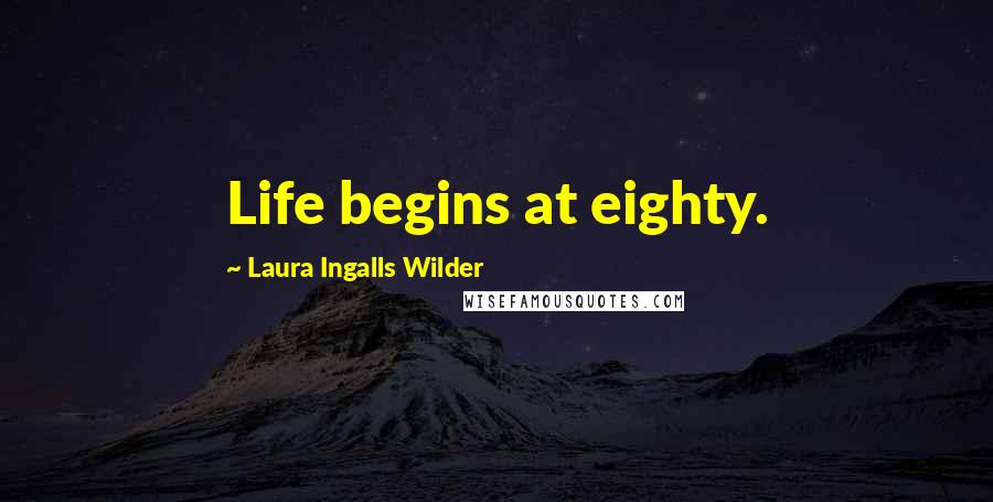 Laura Ingalls Wilder Quotes: Life begins at eighty.