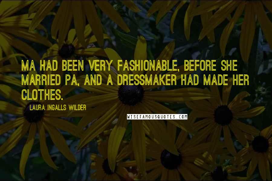 Laura Ingalls Wilder Quotes: Ma had been very fashionable, before she married Pa, and a dressmaker had made her clothes.
