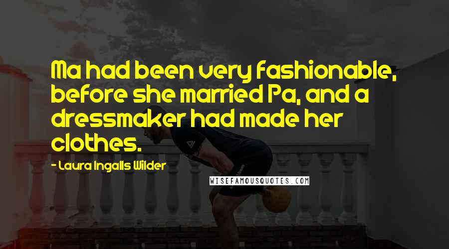 Laura Ingalls Wilder Quotes: Ma had been very fashionable, before she married Pa, and a dressmaker had made her clothes.