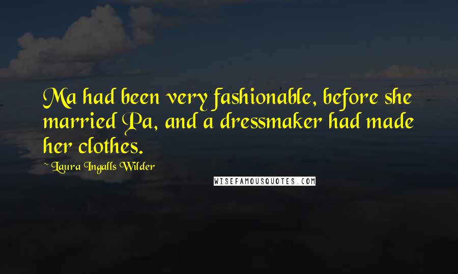 Laura Ingalls Wilder Quotes: Ma had been very fashionable, before she married Pa, and a dressmaker had made her clothes.