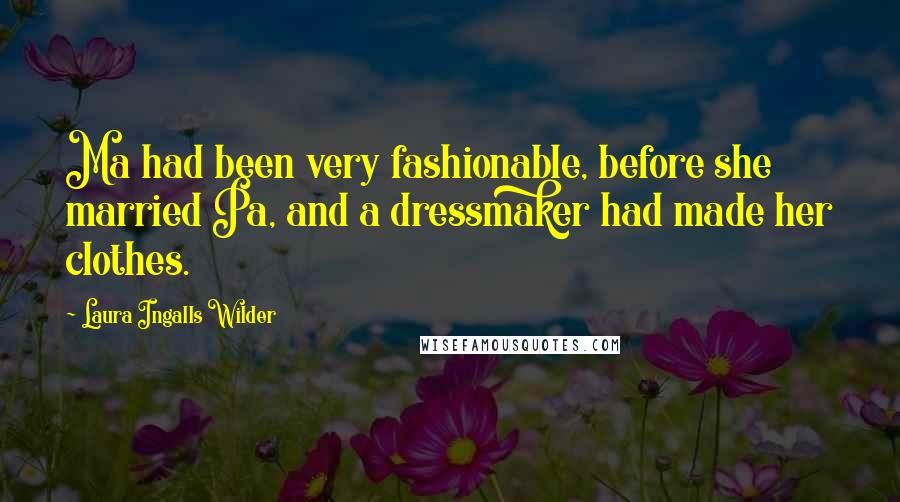 Laura Ingalls Wilder Quotes: Ma had been very fashionable, before she married Pa, and a dressmaker had made her clothes.