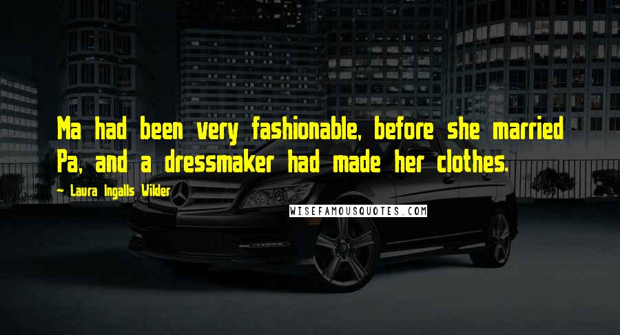 Laura Ingalls Wilder Quotes: Ma had been very fashionable, before she married Pa, and a dressmaker had made her clothes.