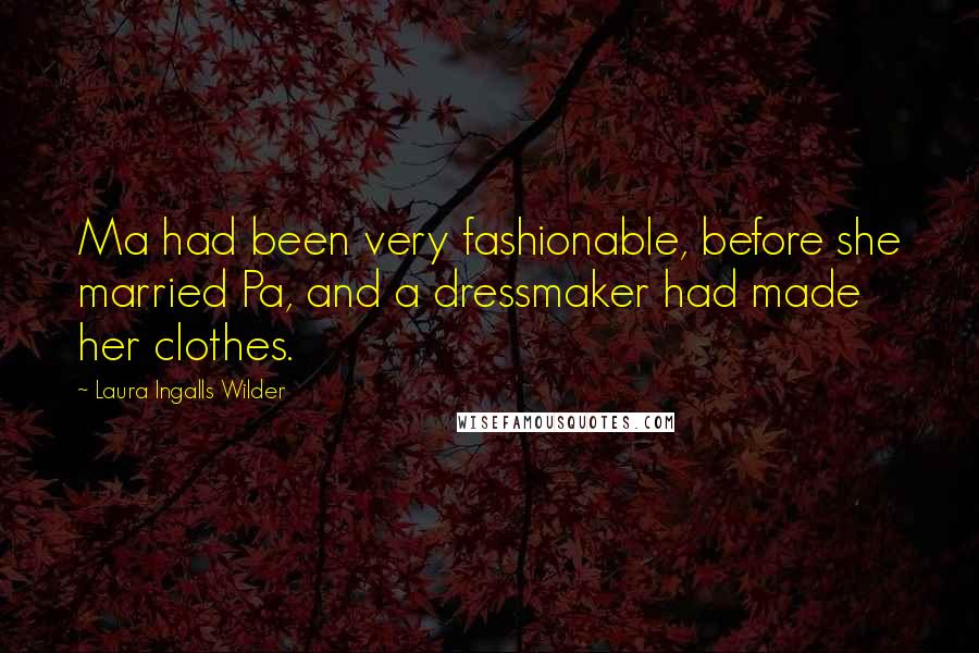 Laura Ingalls Wilder Quotes: Ma had been very fashionable, before she married Pa, and a dressmaker had made her clothes.