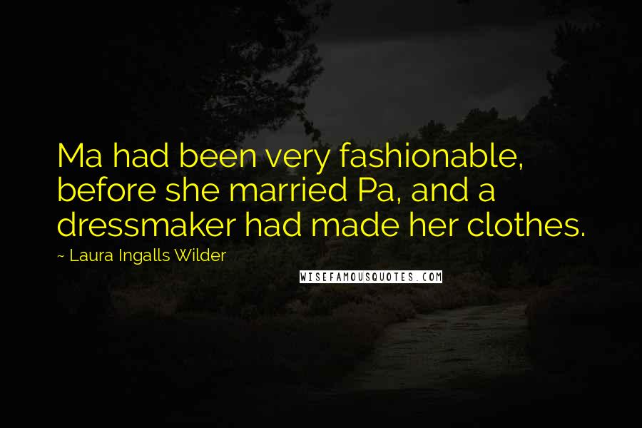 Laura Ingalls Wilder Quotes: Ma had been very fashionable, before she married Pa, and a dressmaker had made her clothes.