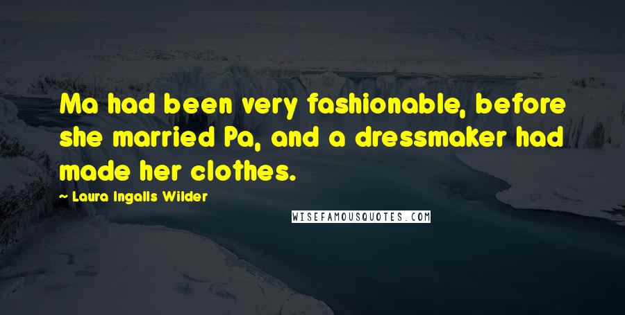 Laura Ingalls Wilder Quotes: Ma had been very fashionable, before she married Pa, and a dressmaker had made her clothes.
