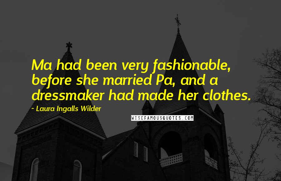 Laura Ingalls Wilder Quotes: Ma had been very fashionable, before she married Pa, and a dressmaker had made her clothes.