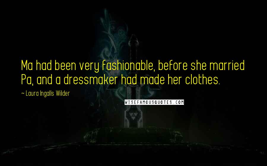 Laura Ingalls Wilder Quotes: Ma had been very fashionable, before she married Pa, and a dressmaker had made her clothes.