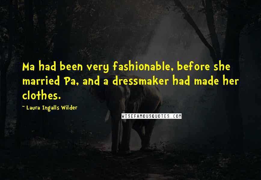 Laura Ingalls Wilder Quotes: Ma had been very fashionable, before she married Pa, and a dressmaker had made her clothes.