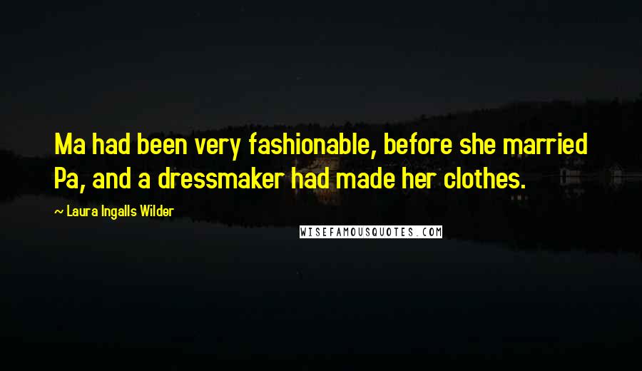 Laura Ingalls Wilder Quotes: Ma had been very fashionable, before she married Pa, and a dressmaker had made her clothes.