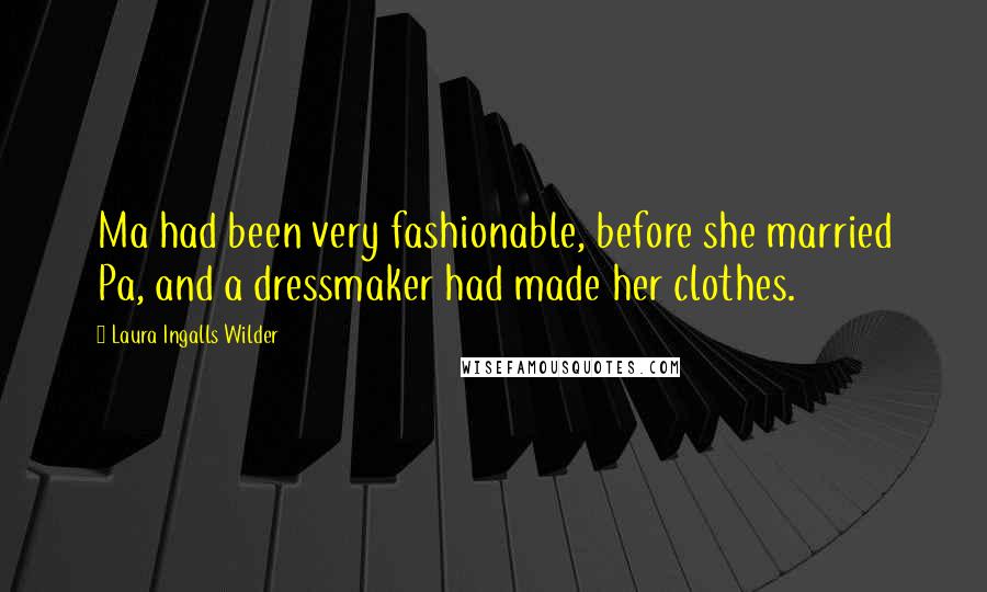 Laura Ingalls Wilder Quotes: Ma had been very fashionable, before she married Pa, and a dressmaker had made her clothes.